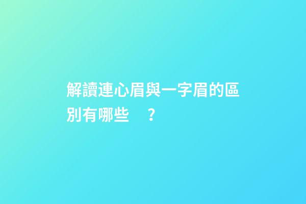 解讀連心眉與一字眉的區別有哪些？